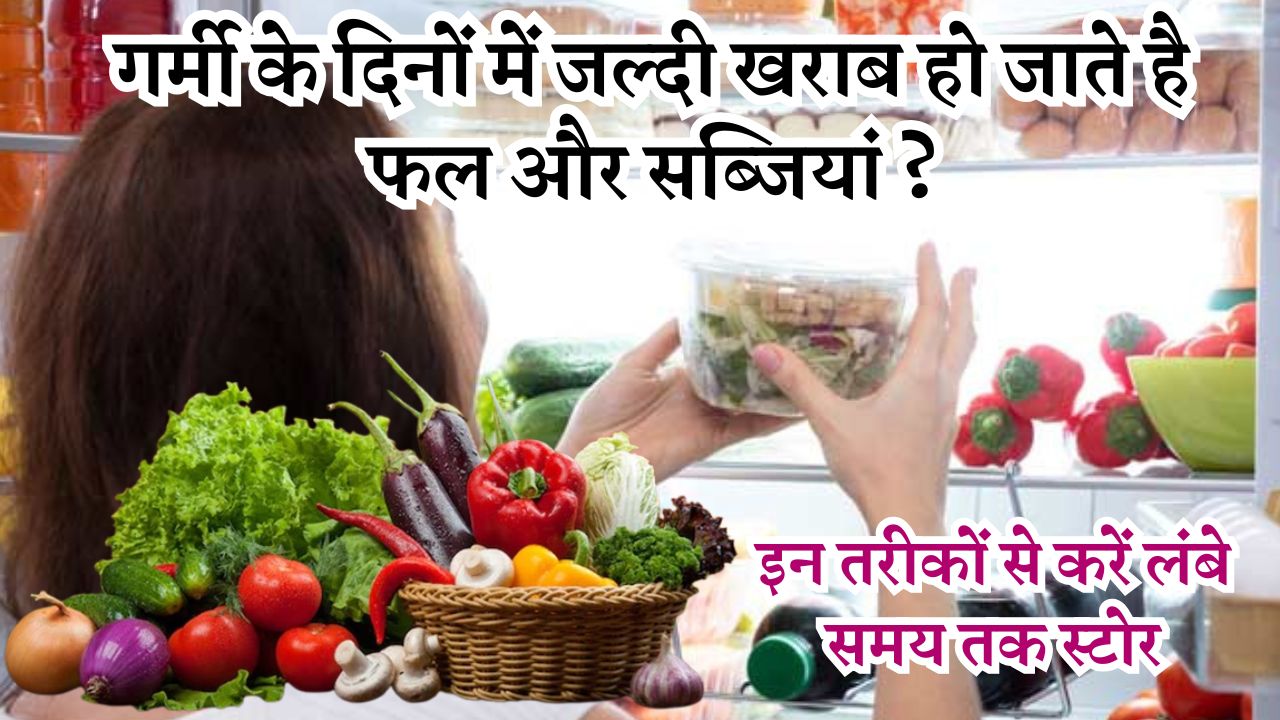 गर्मी के दिनों में जल्दी खराब हो जाते है फल और सब्जियां ? तो इन तरीकों से करें लंबे समय तक स्टोर...