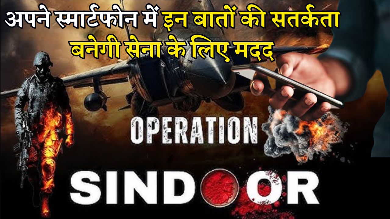 Operation Sindoor के बाद अब आप लोगों को भी अपने स्मार्टफोन में इन बातों के लिए रहना होगा सतर्क