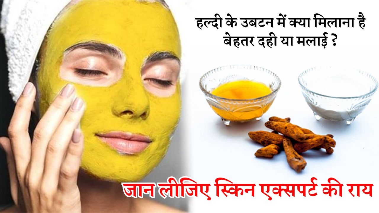हल्दी के उबटन में क्या मिलाना है बेहतर दही या मलाई ?