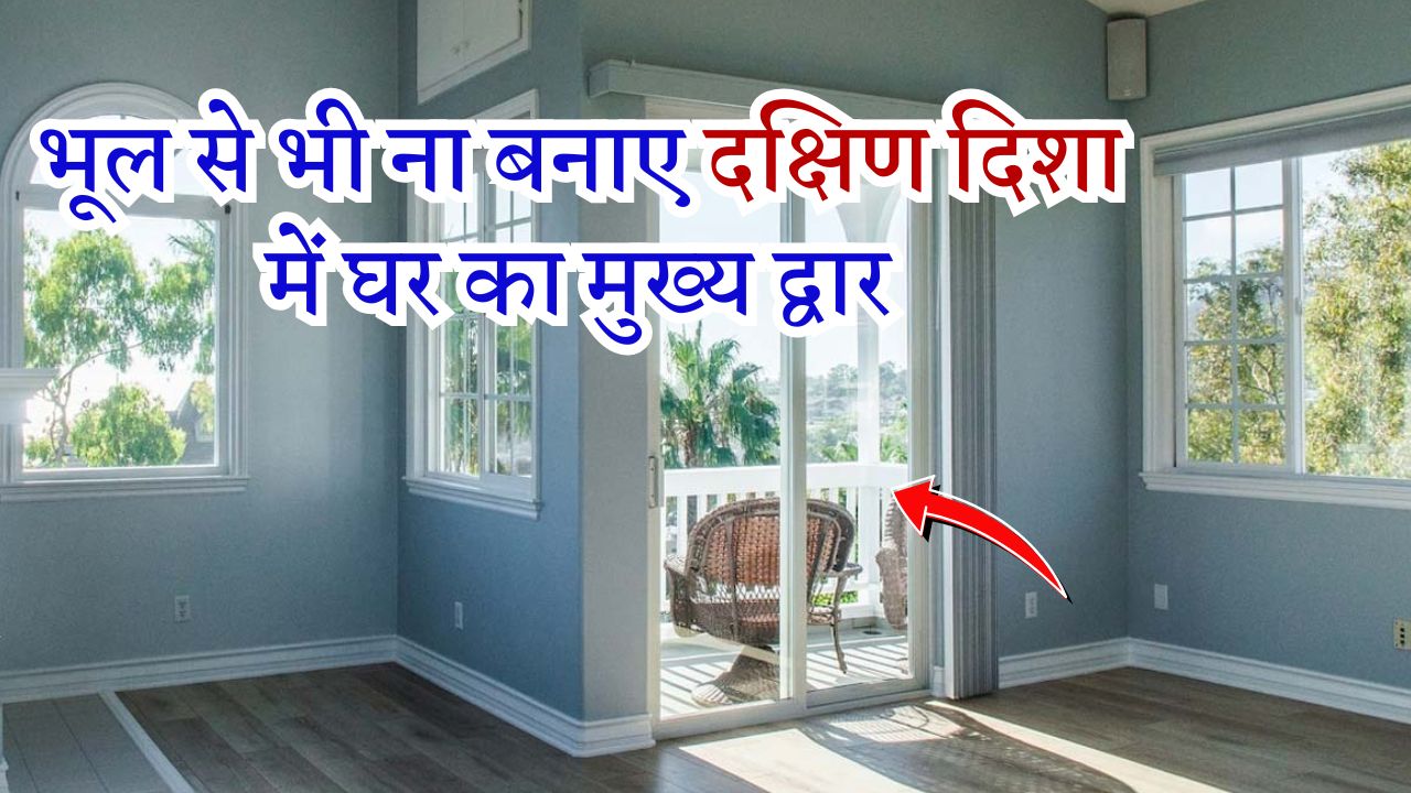 भूल से भी ना बनाए दक्षिण दिशा में घर का मुख्य द्वार
