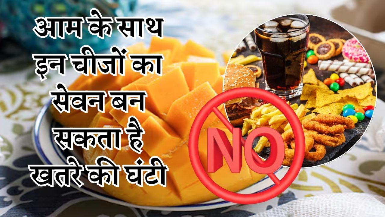 आम के साथ इन चीजों का सेवन बन सकता है खतरे की घंटी