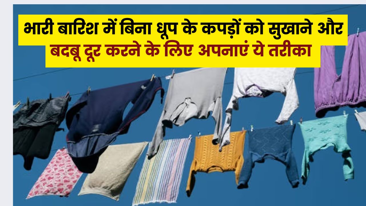 भारी बारिश में बिना धूप के कपड़ों को सुखाने और बदबू दूर करने की ये 3 क्लीनिंग टिप्स आएंगे आपके खूब काम
