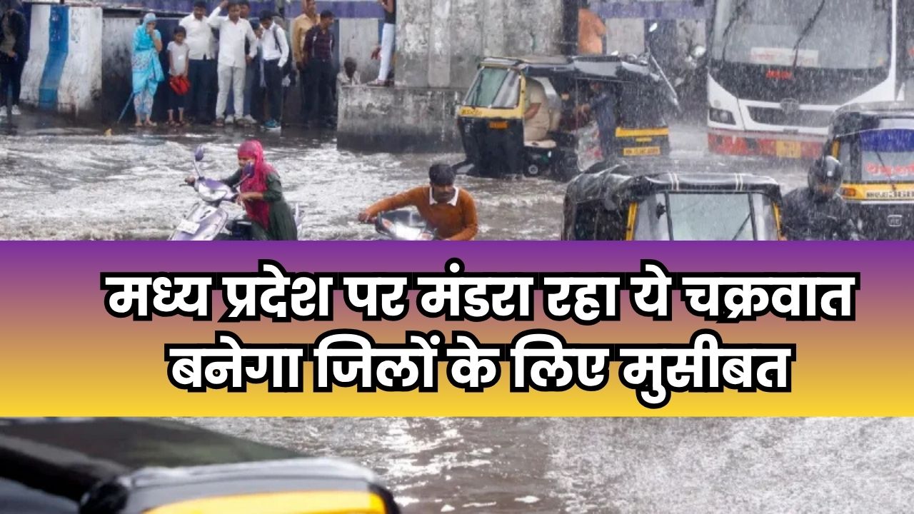मध्य प्रदेश पर मंडरा रहा ये चक्रवात बनेगा जिलों के लिए मुसीबत
